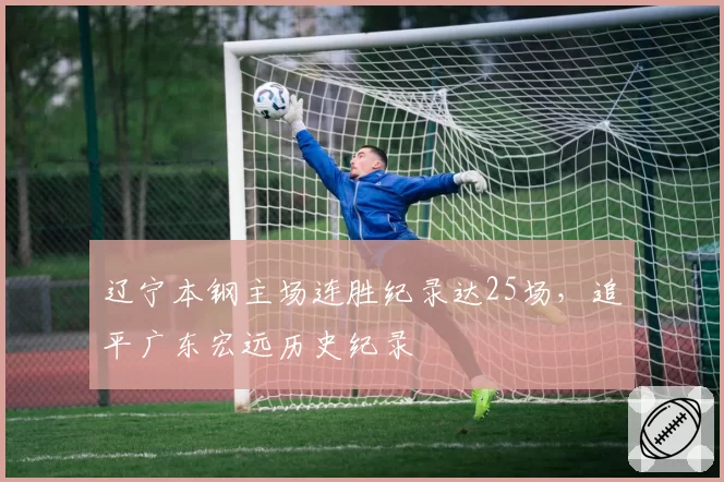 辽宁本钢主场连胜纪录达25场，追平广东宏远历史纪录
