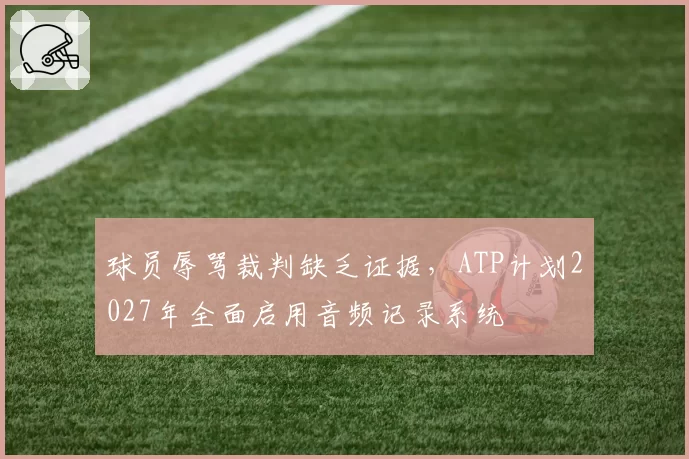球员辱骂裁判缺乏证据，ATP计划2027年全面启用音频记录系统