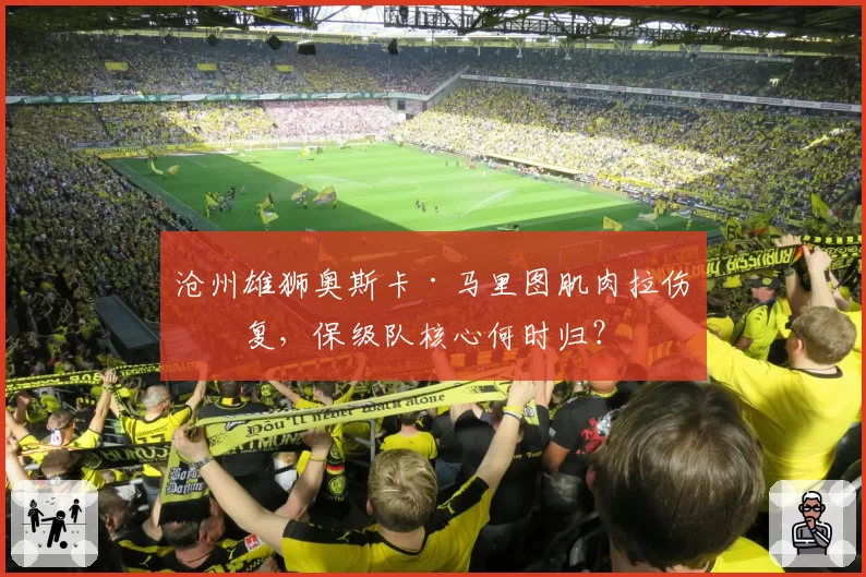 沧州雄狮奥斯卡·马里图肌肉拉伤反复，保级队核心何时归？