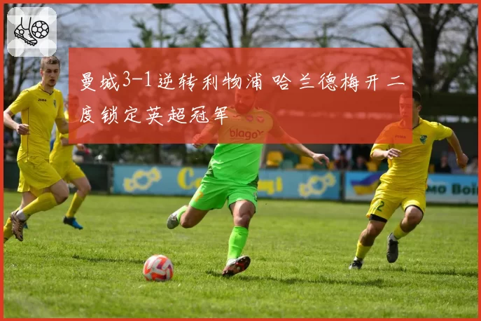 曼城3-1逆转利物浦 哈兰德梅开二度锁定英超冠军