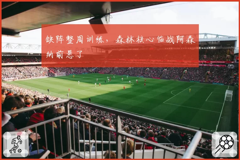 缺阵整周训练,森林核心临战阿森纳前悬了