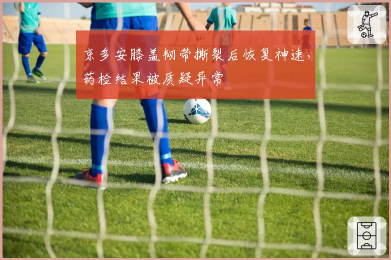 京多安膝盖韧带撕裂后恢复神速，药检结果被质疑异常