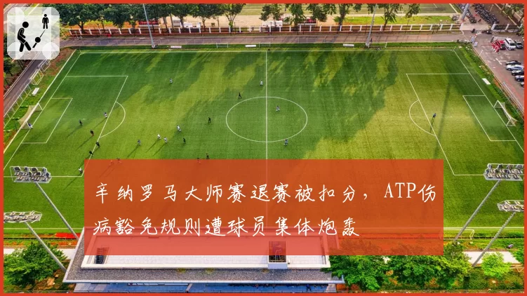 辛纳罗马大师赛退赛被扣分，ATP伤病豁免规则遭球员集体炮轰
