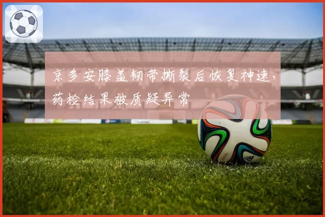 京多安膝盖韧带撕裂后恢复神速,药检结果被质疑异常