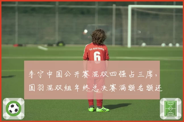李宁中国公开赛混双四强占三席，国羽混双组年终总决赛满额名额还有悬念？