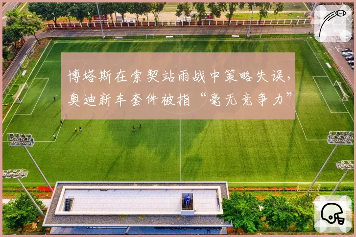 博塔斯在索契站雨战中策略失误，奥迪新车套件被指“毫无竞争力”