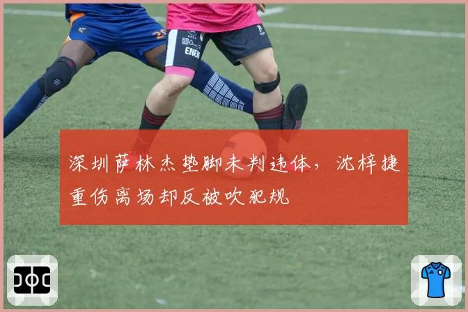 深圳萨林杰垫脚未判违体,沈梓捷重伤离场却反被吹犯规