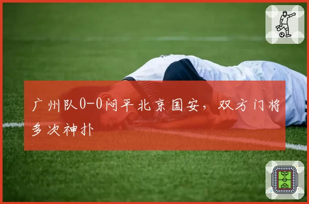广州队0-0闷平北京国安，双方门将多次神扑