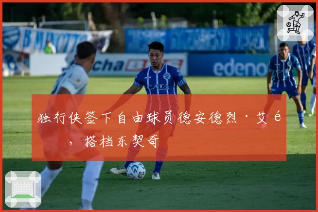 独行侠签下自由球员德安德烈·艾顿,搭档东契奇