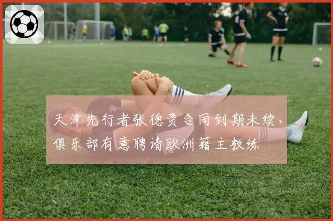 天津先行者张德贵合同到期未续，俱乐部有意聘请欧洲籍主教练