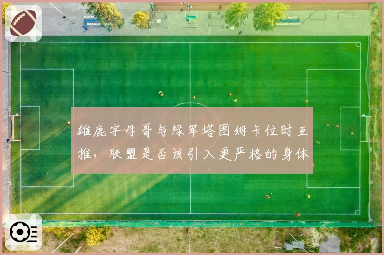 雄鹿字母哥与绿军塔图姆卡位时互推，联盟是否该引入更严格的身体接触规则？