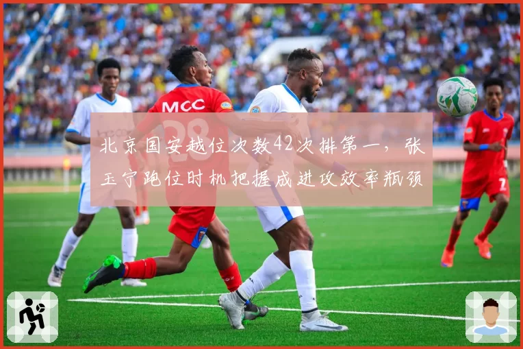 北京国安越位次数42次排第一，张玉宁跑位时机把握成进攻效率瓶颈