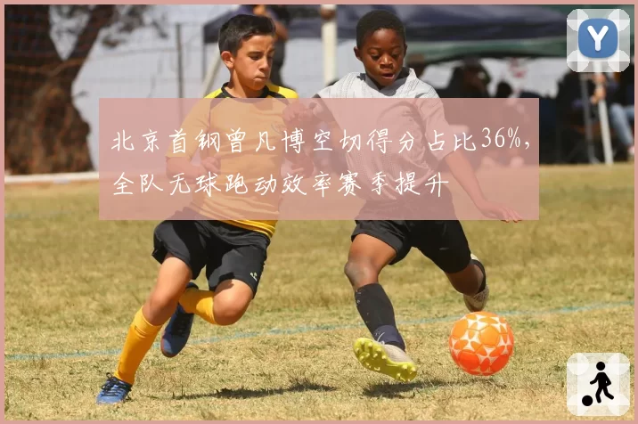 北京首钢曾凡博空切得分占比36%，全队无球跑动效率赛季提升